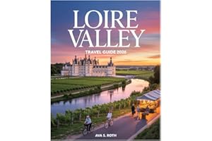 LOIRE VALLEY TRAVEL GUIDE 2026: Explore Majestic Castles, Vineyards, Riverside Towns, Hidden Gems, and French Gastronomy with Insider Tips, Local Adventures, and a Detailed Map.