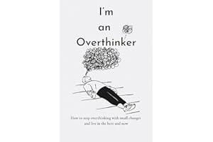 I’m an Overthinker: How to stop overthinking with small changes and live in the here and now