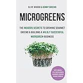 Microgreens: The Insiders Secrets To Growing Gourmet Greens & Building A Wildly Successful Microgreen Business (Smarter Home 