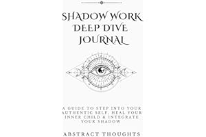 Shadow Work Deep Dive Journal: A Guide To Step Into Your Authentic Self, Heal Your Inner Child & Integrate Your Shadow