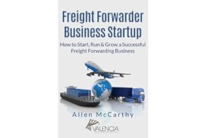 Freight Forwarder Business Startup: How to Start, Run & Grow a Successful Freight Forwarding Business