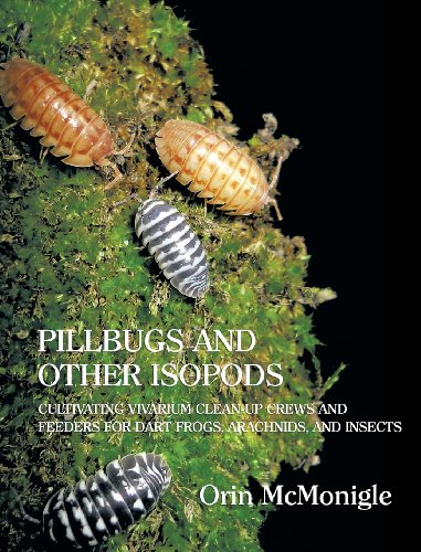 Pillbugs and Other Isopods: Cultivating Vivarium Clean-Up Crews and Feeders for Dart Frogs, Arachnid Pillbugs and Other Isopods: Cultivating Vivarium Clean-Up Crews and Feeders for Dart Frogs, Arachnid