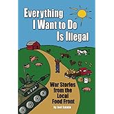 Everything I Want To Do Is Illegal: War Stories from the Local Food Front