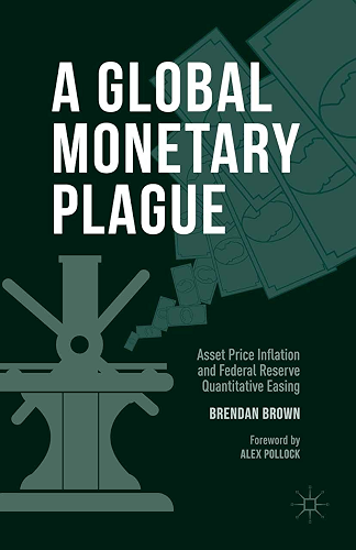 Download A Global Monetary Plague: Asset Price Inflation and Federal Reserve Quantitative Easing (English Edition) PDF