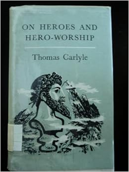 Carlyle S Heroes And Hero Worship And The Heroic In