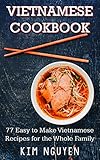Vietnamese Cookbook: 77 Easy to Make Vietnamese Recipes for the Whole Family