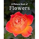 A Picture Book of Flowers: A Beautiful Picture Book for Seniors With Alzheimer’s or Dementia. A Great Gift for Elderly Parent and Grandparents (Picture Books For Seniors)