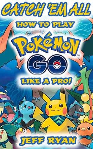 Gotta Catch 'Em All! How To Play Pokémon Go Like A Pro!: (Android, iOS, Secrets, Tips, Tricks, Hints) by [Ryan, Jeff]