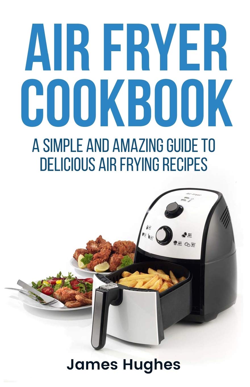 AIR FRYER COOKBOOK Simple And Amazing Guide To Delicious Frying Recipes