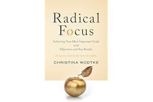 Radical Focus: Achieving Your Most Important Goals with Objectives and Key Results