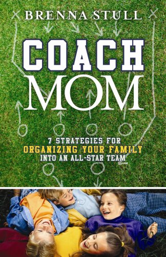 Download Coach Mom: 7 Strategies for Organizing Your Family into an All-Star Team