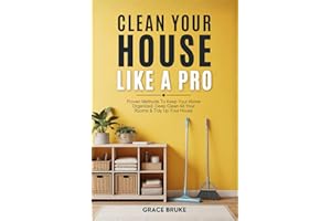Clean Your House Like a Pro: Proven Methods To Keep Your Home Organized, Deep Clean All Your Rooms & Tidy Up Your House