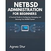 NetBSD Administration for Beginners: A Practical Guide to Configuring, Managing, and Securing Your NetBSD System