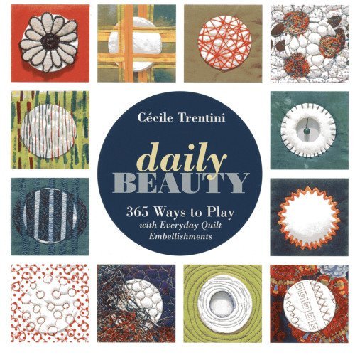 Daily Beauty: 365 Ways to Play with Everyday Quilt Embellishments by Cécile Trentini