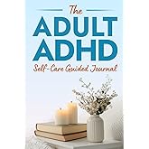 The Adult ADHD Self-Care Guided Journal: 100+ Prompts to Build Confidence, Strengthen Communication, Manage Rejection Sensitivity, Navigate Unmasking ... Last (The ADHD Success Toolkit for Adults)
