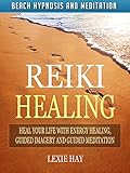 Reiki Healing: Heal Your Life with Energy Healing, Guided Imagery and Guided Meditation via Beach Hypnosis and Meditation
