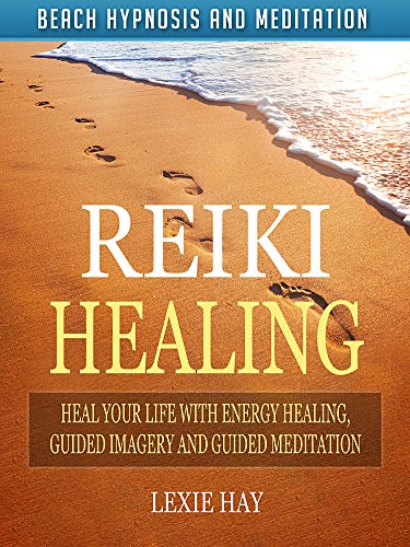 Reiki Healing: Heal Your Life with Energy Healing, Guided Imagery and Guided Meditation via Beach Hypnosis and Meditation