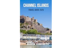 CHANNEL ISLANDS TRAVEL GUIDE 2025: The Ultimate Travel Companion to the Channel Islands – Discover Coastal Charm, Breathtaking Walks, Island History ... in Jersey, Guernsey, Sark, and Herm