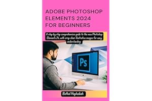 ADOBE PHOTOSHOP ELEMENTS 2024 FOR BEGINNERS: A step by step comprehensive guide to the new Photoshop Elements 24, with crisp clear illustrative images ... (EVERYTHING ADOBE PHOTOSHOP ELEMENTS 2024)