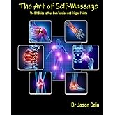 The Art of Self Massage: The DIY Guide For Your Own Tension and Trigger Points (The Art of a Better You)