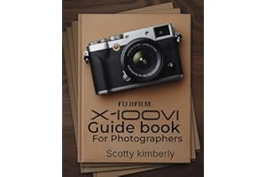 FUJIFILM X100VI Guidebook For Photographers: Creative Film Simulations, Hybrid Photography, Advanced Autofocus, Customizable Settings, and Expert Techniques for Stunning Results