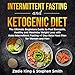 Intermittent Fasting and Ketogenic Diet: The Ultimate Beginners Guide to Feel Energetic, Healthy, an by 