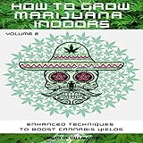 How to Grow Marijuana Indoors: Enhanced Techniques to Boost Cannabis Yields by 