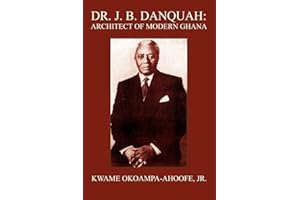 DR. J. B. DANQUAH: ARCHITECT OF MODERN GHANA
