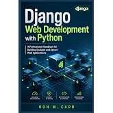 Django Web Development with Python: A Professional Handbook for Building Scalable and Secure Web Applications