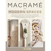 Macrame for Modern Spaces: The Beginner's Illustrated Guide to Master Artistic Knots, Craft Handmade Boho Decor, and Create Unique Fiber Art with Easy DIY Projects for Every Home