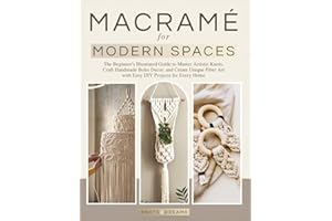 Macrame for Modern Spaces: The Beginner's Illustrated Guide to Master Artistic Knots, Craft Handmade Boho Decor, and Create Unique Fiber Art with Easy DIY Projects for Every Home
