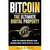 Bitcoin: The Ultimate Digital Property: How To Create Wealth and Retire Early With Digital Gold