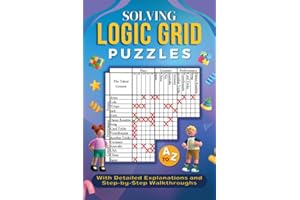 Solving Logic Grid Puzzles A to Z : With Detailed Explanations and Step-by-Step Walkthroughs