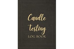 Candle Testing Log Book: A Notebook For Candle Maker To Keep Track Of Wax, Fragrance Scent, Time Burned, Flame Height, Melt Pool Size, Container Temperature And More