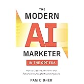 The Modern AI Marketer in the GPT Era: How to Get Ahead with AI and Advance Your Digital Marketing Skills