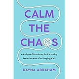 Calm the Chaos: A Fail-Proof Road Map for Parenting Even the Most Challenging Kids