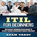 ITIL for Beginners: The Ultimate Beginners Crash Course to Learn IT Service Management Quickly and Easily
