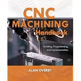 CNC Machining Handbook: Building, Programming, and Implementation: Building, Programming, and Implementation