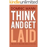 Think and Get Laid: The 11 Keys to Unlocking Female Attraction