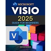Microsoft Visio 2025 Guide for Beginners: Master Diagramming Essentials and Advanced Techniques for Clear, Effective Visual Communication in 2025