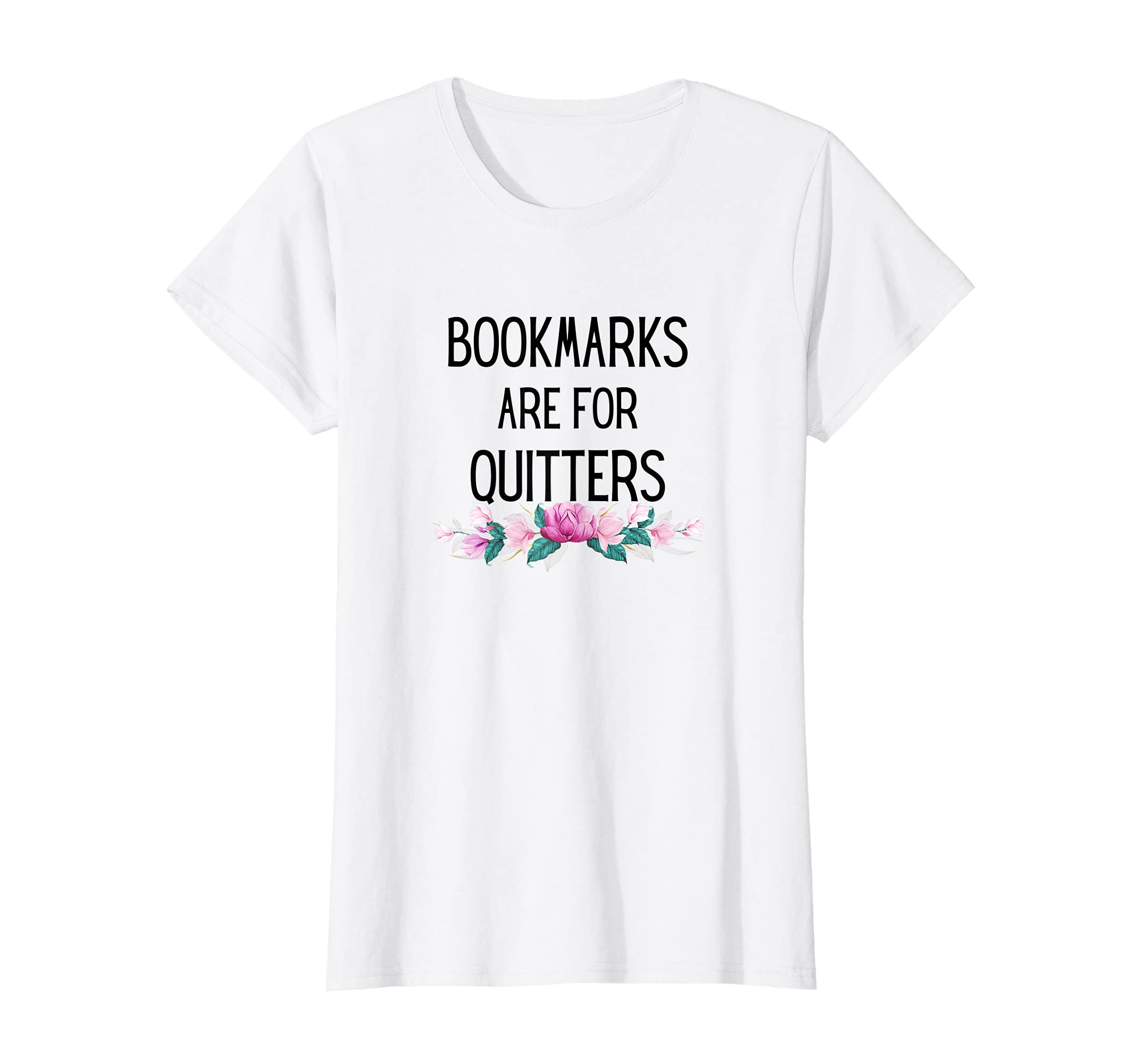 Womens Bookmarks are for Quitters Reading Students Floral cute T-Shirt