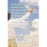 Extreme Dose! Melatonin The Miracle Anti-Aging Hormone Anti-Alzheimer’s Hormone Anti-Baldness Hormone Menopause Reversal Horm