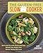 The Gluten-Free Slow Cooker: Set It and Go with Quick and Easy Wheat-Free Meals Your Whole Family Will Love