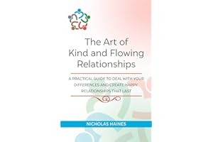 The Art of Kind and Flowing Relationships: A Practical Guide to Deal with Your Differences and Create Happy Relationships that Last