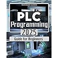 PLC Programming 2025 Guide for Beginners: Mastering Industrial Automation with Step-by-Step PLC Programming Techniques and Real-World Applications