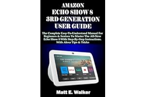 AMAZON ECHO SHOW 8 3RD GENERATION USER GUIDE: The Complete Easy-To-Understand Manual For Beginners & Seniors To Master The All-New Echo Show 8 With Step-By-Step Instructions. With Alexa Tips & Tricks