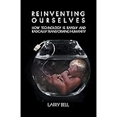 Reinventing Ourselves: How Technology is Rapidly and Radically Transforming Humanity