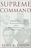 Supreme Command: Soldiers, Statesmen, and Leadership in Wartime