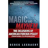 Magic and Mayhem: The Delusions of American Foreign Policy From Korea to Afghanistan