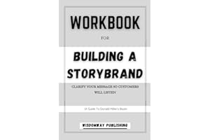 Workbook For Building a Storybrand: A Guide to Donald Miller’s Book: Clarify Your Message So Customers Will Listen